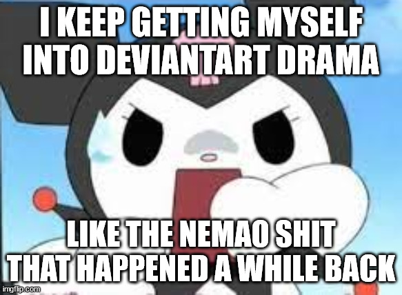 nemao blocked me bc i said he should stay outa the htf fandom (he groomed 2 girls btw) | I KEEP GETTING MYSELF INTO DEVIANTART DRAMA; LIKE THE NEMAO SHIT THAT HAPPENED A WHILE BACK | image tagged in kuromi surprised | made w/ Imgflip meme maker