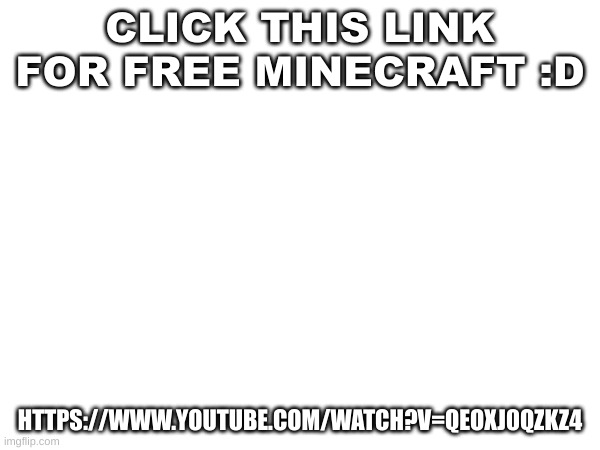 totally not a funny song I found on youtube | CLICK THIS LINK FOR FREE MINECRAFT :D; HTTPS://WWW.YOUTUBE.COM/WATCH?V=QEOXJ0QZKZ4 | made w/ Imgflip meme maker