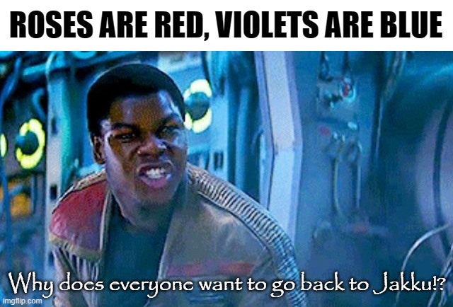 ROSES ARE RED, VIOLETS ARE BLUE; Why does everyone want to go back to Jakku!? | image tagged in roses are red violets are blue | made w/ Imgflip meme maker