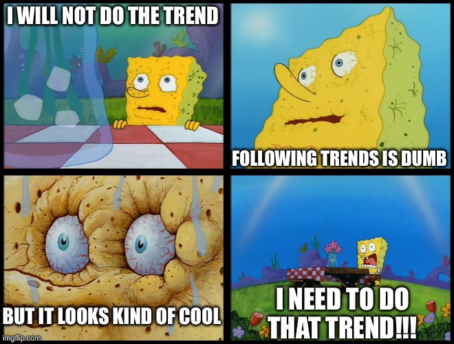 Trying not to follow trends on this stream be like: | I WILL NOT DO THE TREND; FOLLOWING TRENDS IS DUMB; I NEED TO DO THAT TREND!!! BUT IT LOOKS KIND OF COOL | image tagged in spongebob - i don't need it by henry-c | made w/ Imgflip meme maker