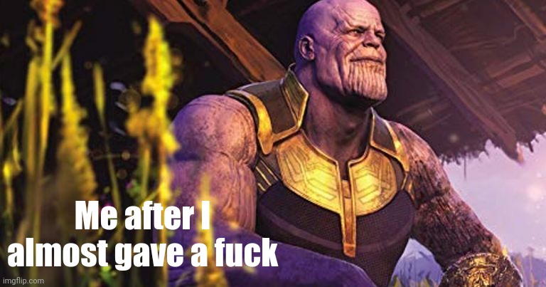 Thanos Sitting Infinity War | Me after I almost gave a fuck | image tagged in thanos sitting infinity war | made w/ Imgflip meme maker