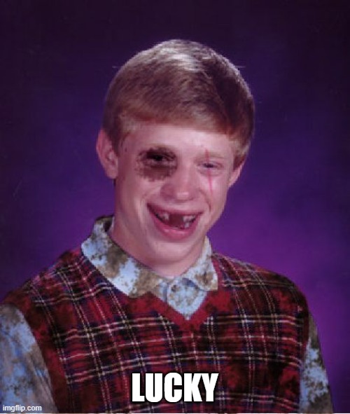 Beat-up Bad Luck Brian | LUCKY | image tagged in beat-up bad luck brian | made w/ Imgflip meme maker