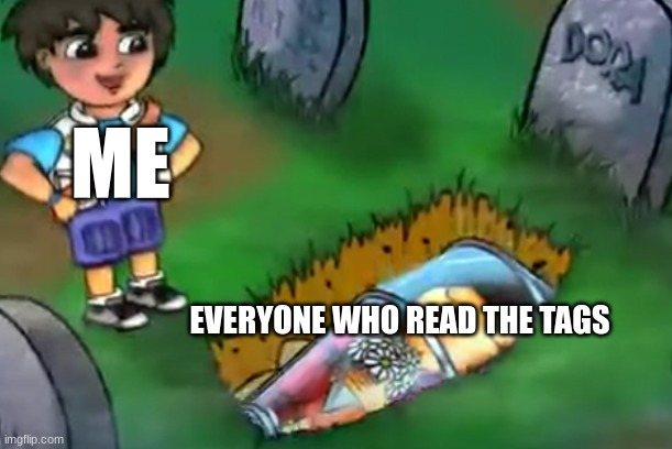 ME; EVERYONE WHO READ THE TAGS | image tagged in never gonna give you up,never gonna let you down,never gonna run around,and desert you | made w/ Imgflip meme maker