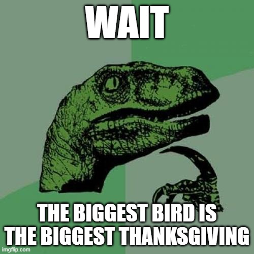 Philosoraptor | WAIT; THE BIGGEST BIRD IS THE BIGGEST THANKSGIVING | image tagged in memes,philosoraptor | made w/ Imgflip meme maker