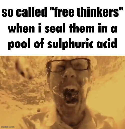 screw you | so called "free thinkers" | image tagged in when i drown them in,get real,free thinkers | made w/ Imgflip meme maker