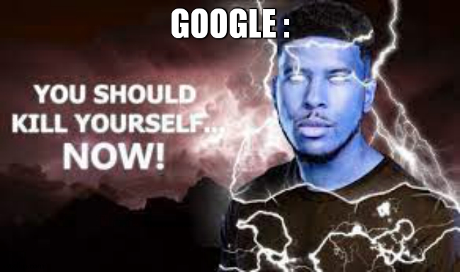 GOOGLE : | image tagged in you should kill yourself now | made w/ Imgflip meme maker
