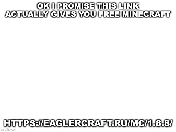 Don't click if you have a potato PC | OK I PROMISE THIS LINK ACTUALLY GIVES YOU FREE MINECRAFT; HTTPS://EAGLERCRAFT.RU/MC/1.8.8/ | made w/ Imgflip meme maker