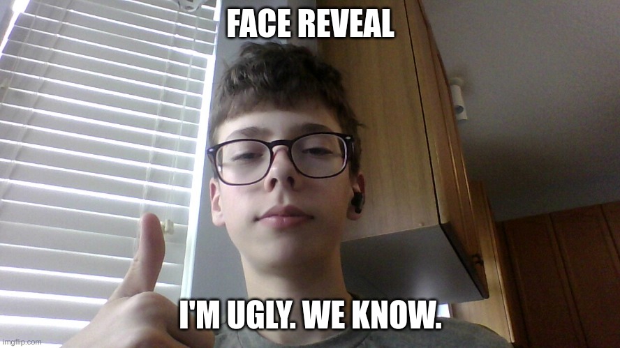 FACE REVEAL; I'M UGLY. WE KNOW. | made w/ Imgflip meme maker