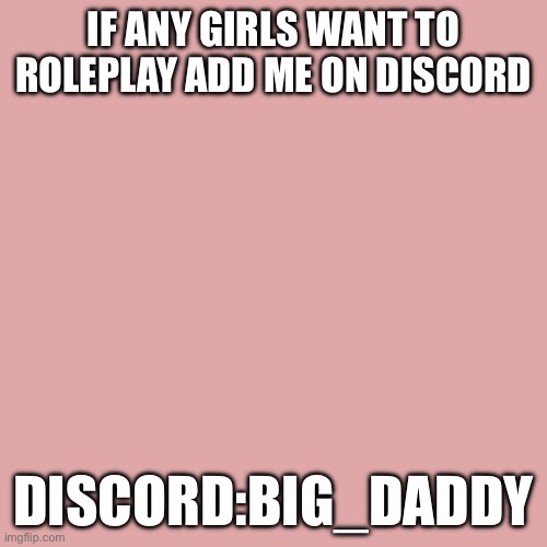 Blank Transparent Square | IF ANY GIRLS WANT TO ROLEPLAY ADD ME ON DISCORD; DISCORD:BIG_DADDY | image tagged in memes,blank transparent square | made w/ Imgflip meme maker