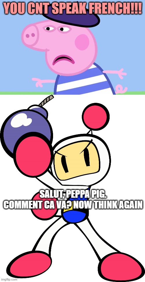 You see that? | YOU CNT SPEAK FRENCH!!! SALUT, PEPPA PIG. COMMENT CA VA? NOW THINK AGAIN | image tagged in what have you done,white bomber super bomberman r,bomberman | made w/ Imgflip meme maker