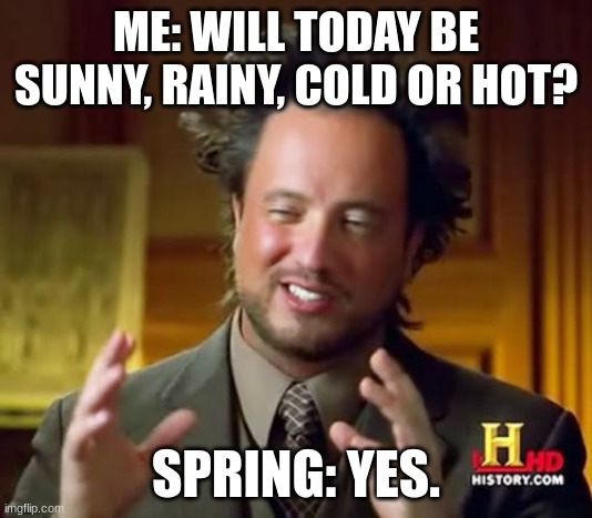 fr | ME: WILL TODAY BE SUNNY, RAINY, COLD OR HOT? SPRING: YES. | image tagged in memes,ancient aliens | made w/ Imgflip meme maker
