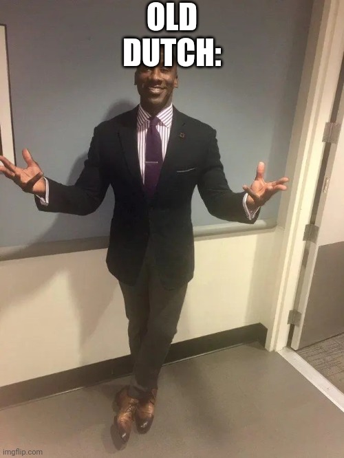 shannon sharpe | OLD DUTCH: | image tagged in shannon sharpe | made w/ Imgflip meme maker