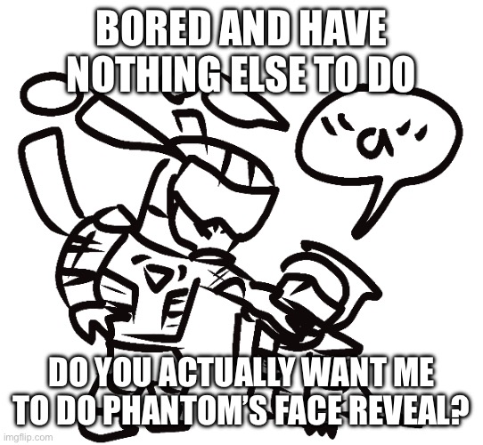 my drawings are a strange case. They look detailed on paper, but my digital drawings look better while being harder. | BORED AND HAVE NOTHING ELSE TO DO; DO YOU ACTUALLY WANT ME TO DO PHANTOM’S FACE REVEAL? | made w/ Imgflip meme maker