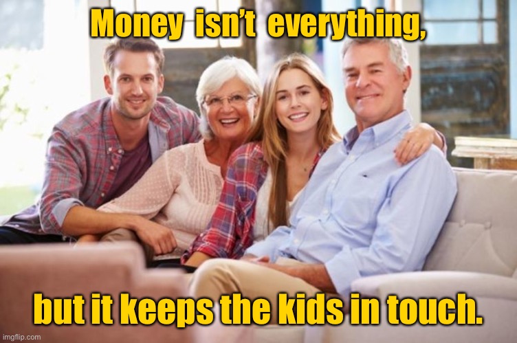 Parents and Children | Money  isn’t  everything, but it keeps the kids in touch. | image tagged in parents and adult children,money not everything,keeps children in contact,fun | made w/ Imgflip meme maker