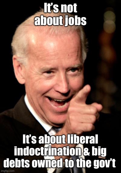 Smilin Biden Meme | It’s not about jobs It’s about liberal indoctrination & big debts owned to the gov’t | image tagged in memes,smilin biden | made w/ Imgflip meme maker