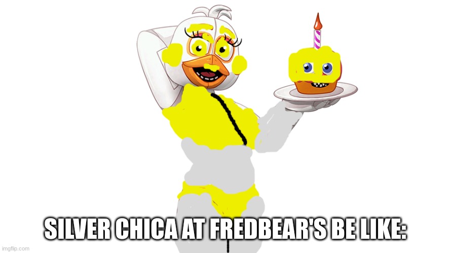 Silver Chica | SILVER CHICA AT FREDBEAR'S BE LIKE: | image tagged in funtime chica | made w/ Imgflip meme maker