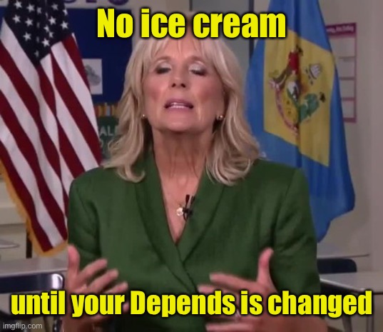 Jill Biden | No ice cream until your Depends is changed | image tagged in jill biden | made w/ Imgflip meme maker