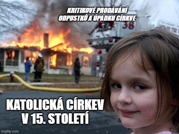 Disaster Girl | KRITIKOVÉ PRODÁVÁNÍ ODPUSTKŮ A ÚPADKU CÍRKVE; KATOLICKÁ CÍRKEV
V 15. STOLETÍ | image tagged in memes,disaster girl | made w/ Imgflip meme maker