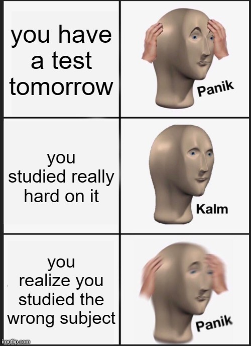 Panik Kalm Panik | you have a test tomorrow; you studied really hard on it; you realize you studied the wrong subject | image tagged in memes,panik kalm panik | made w/ Imgflip meme maker