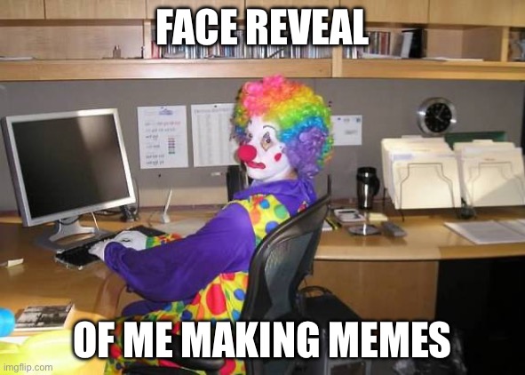 clown computer | FACE REVEAL; OF ME MAKING MEMES | image tagged in clown computer | made w/ Imgflip meme maker