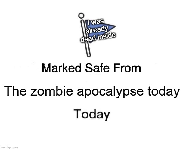 Marked Safe From | I was already dead inside; The zombie apocalypse today | image tagged in memes,marked safe from | made w/ Imgflip meme maker
