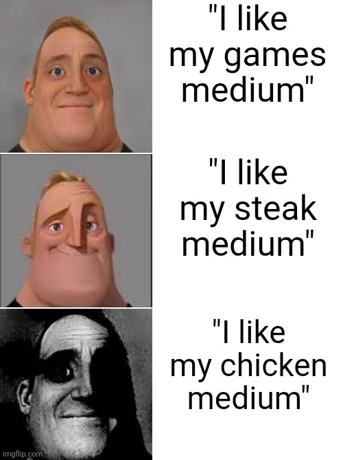 What the | "I like my games medium"; "I like my steak medium"; "I like my chicken medium" | image tagged in mr incredible becoming uncanny,memes | made w/ Imgflip meme maker
