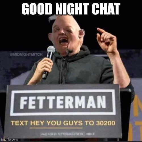Fetterman says good night everyone | GOOD NIGHT CHAT | image tagged in fetterman says good night everyone | made w/ Imgflip meme maker