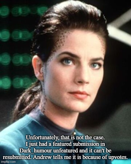 Jadzia Dax | Unfortunately, that is not the case. I just had a featured submission in Dark_humour unfeatured and it can't be resubmitted. Andrew tells me | image tagged in jadzia dax | made w/ Imgflip meme maker