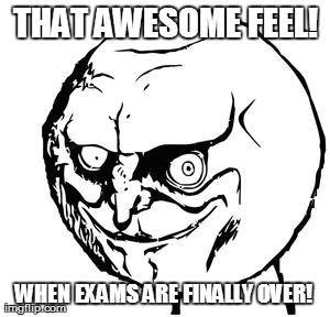 THAT AWESOME FEEL! WHEN EXAMS ARE FINALLY OVER! | image tagged in yes | made w/ Imgflip meme maker