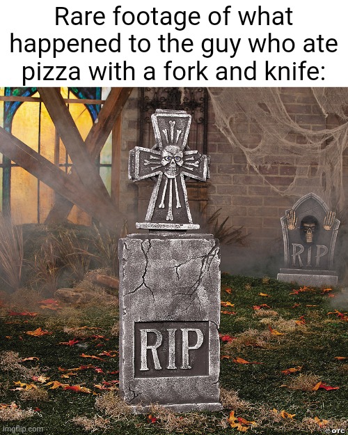 Meme #1,627 | Rare footage of what happened to the guy who ate pizza with a fork and knife: | image tagged in memes,dead,fancy,pizza,monster,evil | made w/ Imgflip meme maker