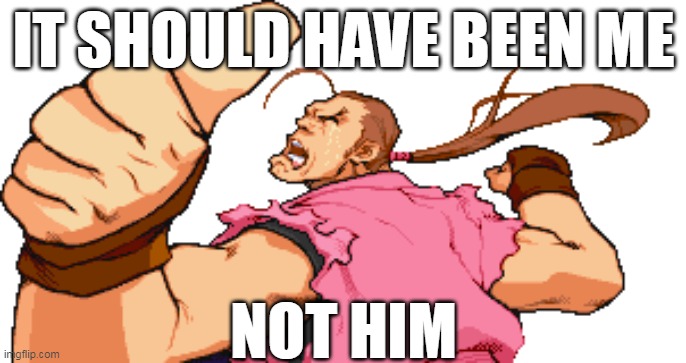 IT SHOULD HAVE BEEN ME NOT HIM | IT SHOULD HAVE BEEN ME; NOT HIM | image tagged in street fighter,dan hibiki | made w/ Imgflip meme maker
