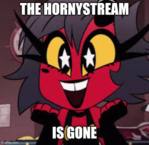 Happy millie | THE HORNYSTREAM; IS GONE | image tagged in happy millie | made w/ Imgflip meme maker