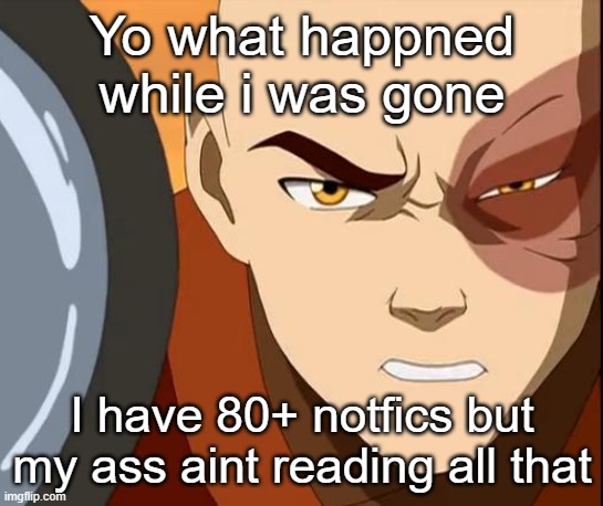 Zuko | Yo what happned while i was gone; I have 80+ notfics but my ass aint reading all that | image tagged in zuko | made w/ Imgflip meme maker