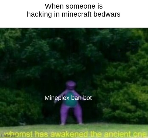 Whomst has awakened the ancient one | When someone is hacking in minecraft bedwars; Mineplex ban bot | image tagged in whomst has awakened the ancient one | made w/ Imgflip meme maker