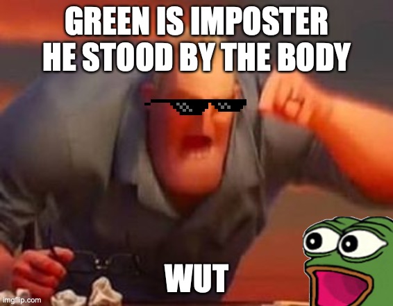 Mr incredible mad | GREEN IS IMPOSTER HE STOOD BY THE BODY; WUT | image tagged in mr incredible mad | made w/ Imgflip meme maker