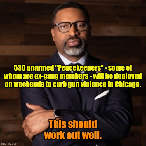 Burning through $11m of Illinois Taxpayer's money. | 530 unarmed "Peacekeepers" - some of whom are ex-gang members - will be deployed on weekends to curb gun violence in Chicago. This should work out well. | made w/ Imgflip meme maker