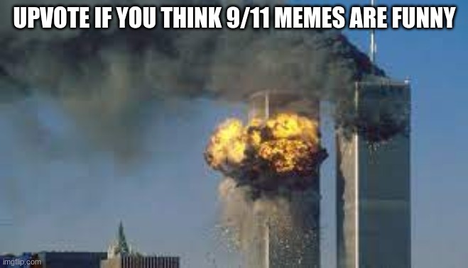 i dont think 9/11 memes are funny, just trying to see how many people are goofy 7yr who pollute the stream with overused jokes | UPVOTE IF YOU THINK 9/11 MEMES ARE FUNNY | image tagged in 9/11,upvote if | made w/ Imgflip meme maker
