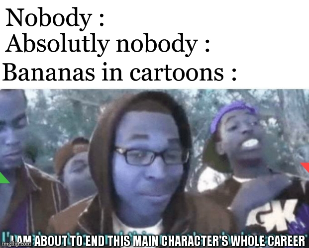 banana is the cruelest being in this worl | Nobody :
Absolutly nobody :; Bananas in cartoons :; I AM ABOUT TO END THIS MAIN CHARACTER'S WHOLE CAREER | image tagged in i am about to end this man s whole career,banana,cartoon,relatable,funny,so true | made w/ Imgflip meme maker
