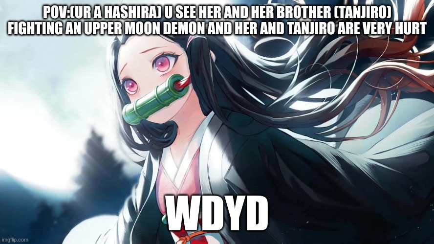 not my oc image can be found on wallpaper flare | POV:(UR A HASHIRA) U SEE HER AND HER BROTHER (TANJIRO) FIGHTING AN UPPER MOON DEMON AND HER AND TANJIRO ARE VERY HURT; WDYD | image tagged in anime,demon slayer,nezuko,rp | made w/ Imgflip meme maker