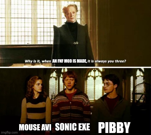 Don't you get tired of this | AN FNF MOD IS MADE, PIBBY; MOUSE AVI; SONIC EXE | image tagged in always you three,pibby,everywhere i go i see his face | made w/ Imgflip meme maker