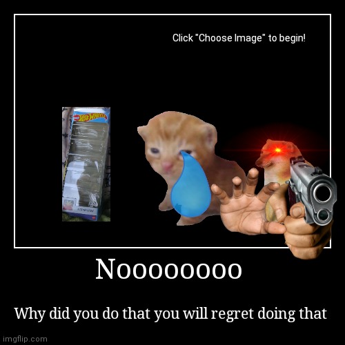 Noooooooo | Why did you do that you will regret doing that | image tagged in funny,demotivationals | made w/ Imgflip demotivational maker