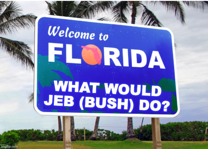 Welcome to Florida | WHAT WOULD JEB (BUSH) DO? | image tagged in welcome to florida | made w/ Imgflip meme maker