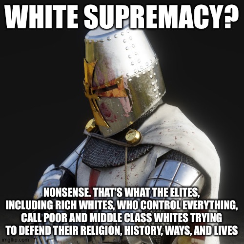 Paladin | WHITE SUPREMACY? NONSENSE. THAT'S WHAT THE ELITES, INCLUDING RICH WHITES, WHO CONTROL EVERYTHING, CALL POOR AND MIDDLE CLASS WHITES TRYING TO DEFEND THEIR RELIGION, HISTORY, WAYS, AND LIVES | image tagged in paladin | made w/ Imgflip meme maker