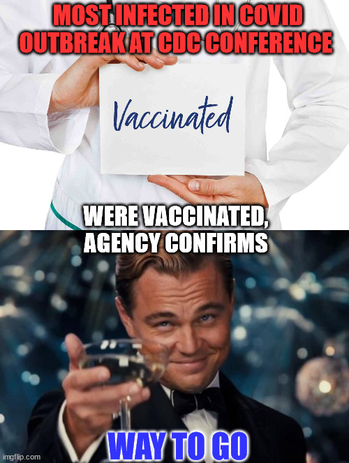They lied to you about their vaccine... over and over and over again... | MOST INFECTED IN COVID OUTBREAK AT CDC CONFERENCE; WERE VACCINATED, AGENCY CONFIRMS; WAY TO GO | image tagged in memes,leonardo dicaprio cheers,covid vaccine,roll safe think about it | made w/ Imgflip meme maker