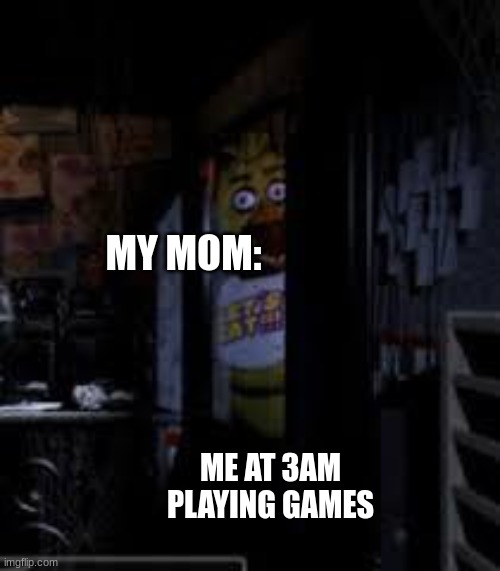 Uh ohh... | MY MOM:; ME AT 3AM PLAYING GAMES | image tagged in chica looking in window fnaf,cousin,mom,oof | made w/ Imgflip meme maker