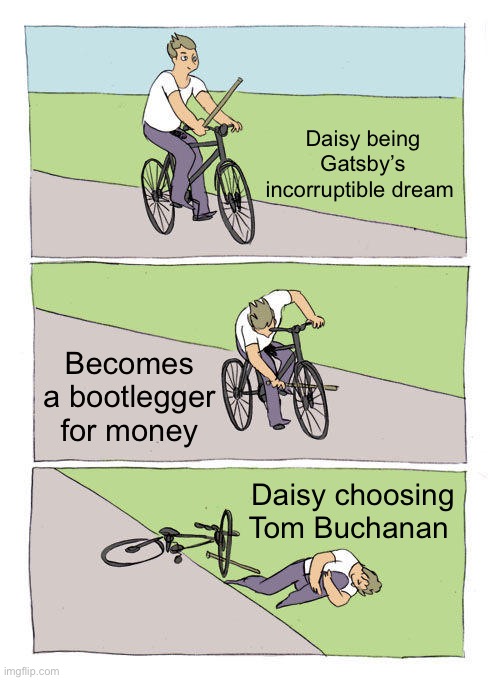 Great Gatsby meme | Daisy being Gatsby’s incorruptible dream; Becomes a bootlegger for money; Daisy choosing Tom Buchanan | image tagged in memes,bike fall | made w/ Imgflip meme maker