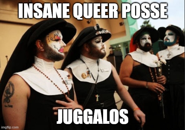 The kind you don't take home to Mother | INSANE QUEER POSSE; JUGGALOS | image tagged in catholic,haters | made w/ Imgflip meme maker