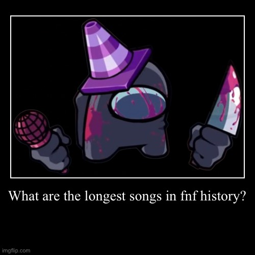 What are the longest songs in fnf history? | | image tagged in funny,demotivationals | made w/ Imgflip demotivational maker
