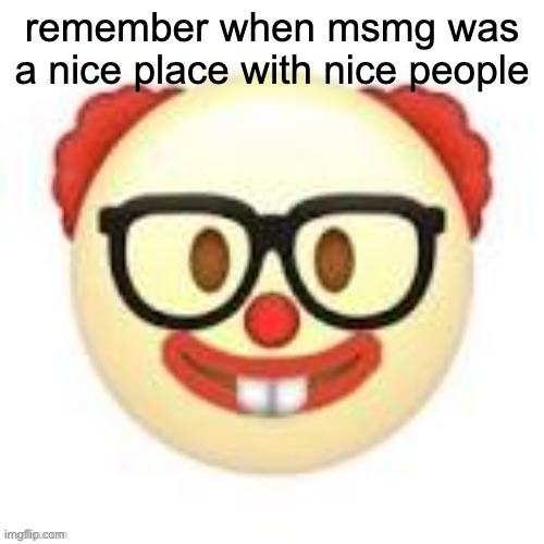 somehow it became...this | remember when msmg was a nice place with nice people | image tagged in clownerd | made w/ Imgflip meme maker