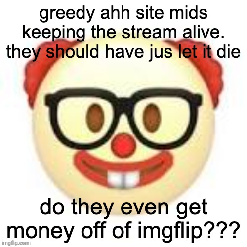 do they just feast on our pain | greedy ahh site mids keeping the stream alive. they should have jus let it die; do they even get money off of imgflip??? | image tagged in clownerd | made w/ Imgflip meme maker